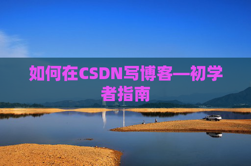 如何在CSDN写博客—初学者指南